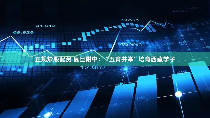 正規(guī)炒股配資 復旦附中：“五育并舉”培育西藏學子