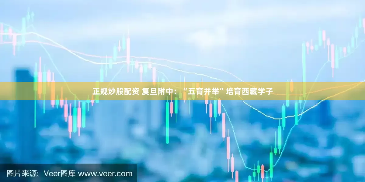 正規(guī)炒股配資 復旦附中：“五育并舉”培育西藏學子