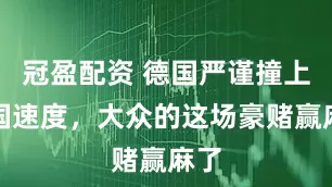 冠盈配資 德國嚴(yán)謹(jǐn)撞上中國速度，大眾的這場豪賭贏麻了
