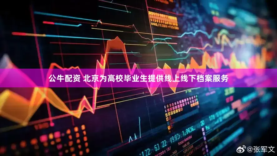 公牛配資 北京為高校畢業(yè)生提供線上線下檔案服務(wù)