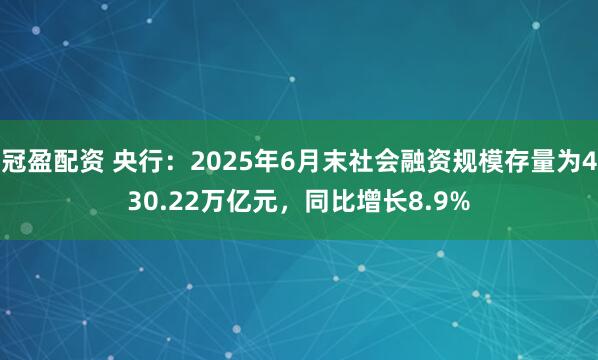 冠盈配資 央行：2025年6月末社會融資規(guī)模存量為430.22萬億元，同比增長8.9%