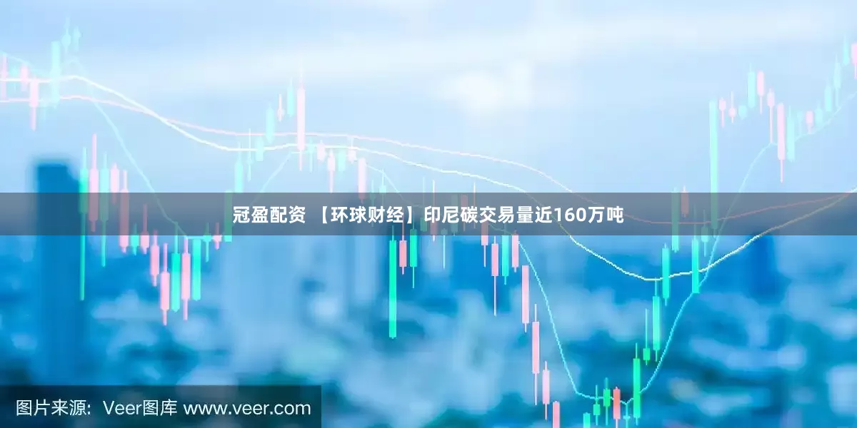 冠盈配資 【環(huán)球財(cái)經(jīng)】印尼碳交易量近160萬噸