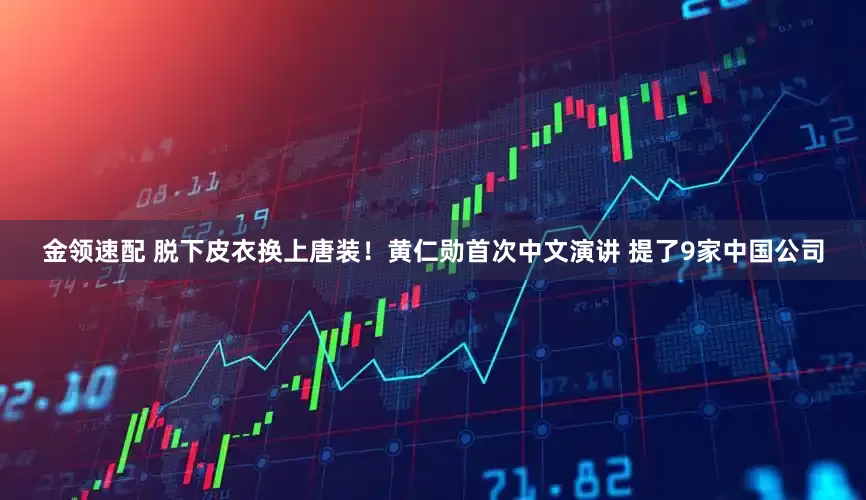 金領(lǐng)速配 脫下皮衣?lián)Q上唐裝！黃仁勛首次中文演講 提了9家中國(guó)公司