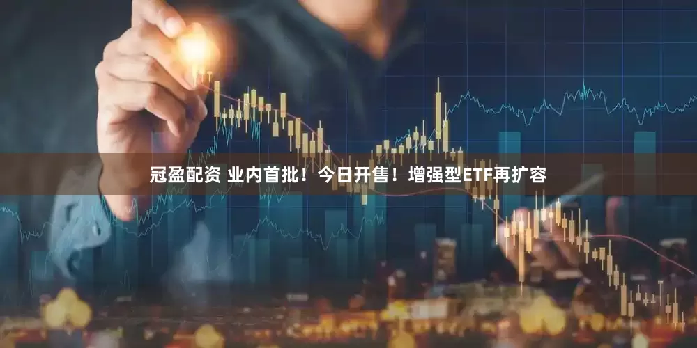 冠盈配資 業(yè)內(nèi)首批！今日開(kāi)售！增強(qiáng)型ETF再擴(kuò)容
