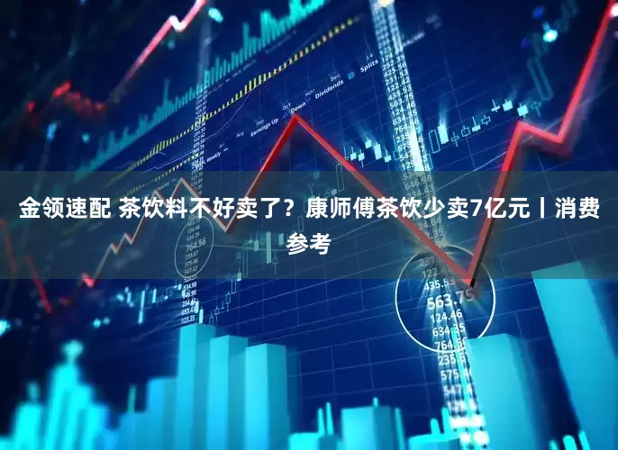 金領速配 茶飲料不好賣了？康師傅茶飲少賣7億元丨消費參考