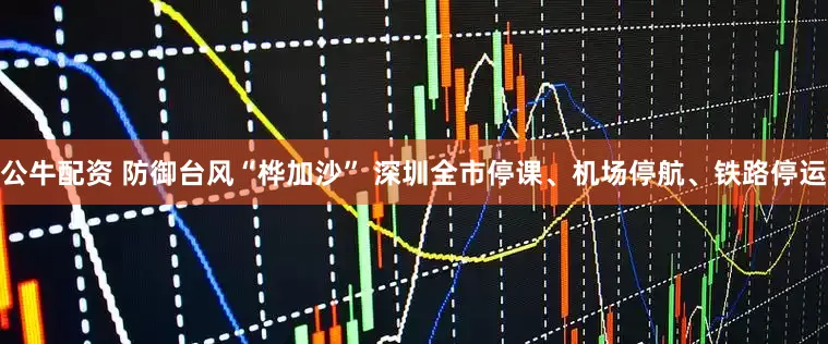 公牛配資 防御臺風(fēng)“樺加沙” 深圳全市停課、機(jī)場停航、鐵路停運(yùn)