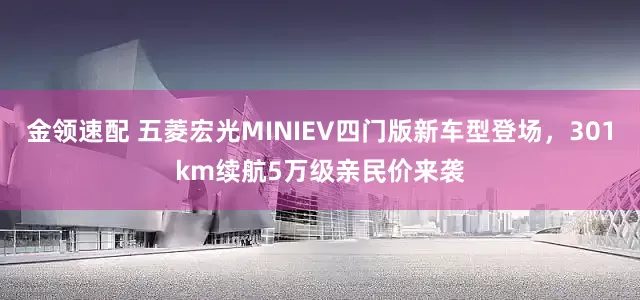 金領(lǐng)速配 五菱宏光MINIEV四門版新車型登場，301km續(xù)航5萬級親民價來襲