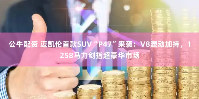 公牛配資 邁凱倫首款SUV“P47”來襲：V8混動加持，1258馬力劍指超豪華市場