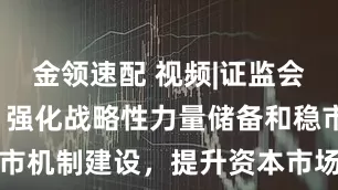 金領(lǐng)速配 視頻|證監(jiān)會最新發(fā)聲：強(qiáng)化戰(zhàn)略性力量儲備和穩(wěn)市機(jī)制建設(shè)，提升資本市場內(nèi)在穩(wěn)定性