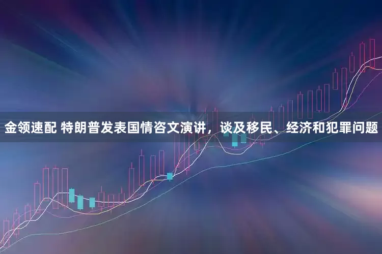 金領(lǐng)速配 特朗普發(fā)表國情咨文演講，談及移民、經(jīng)濟(jì)和犯罪問題