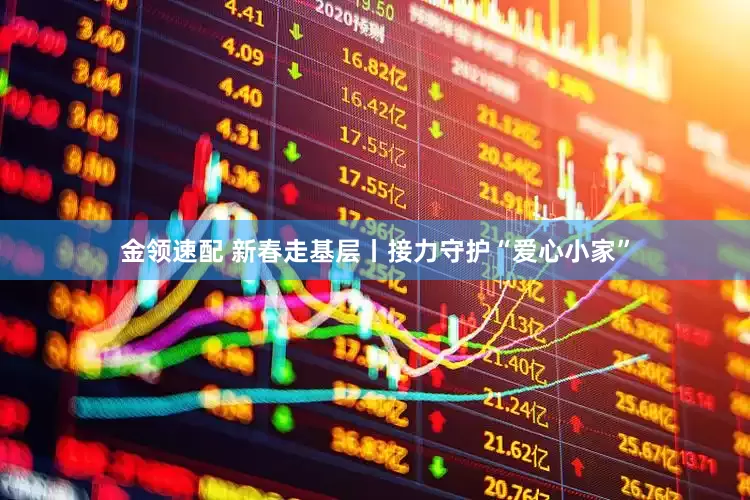 金領(lǐng)速配 新春走基層丨接力守護(hù)“愛心小家”
