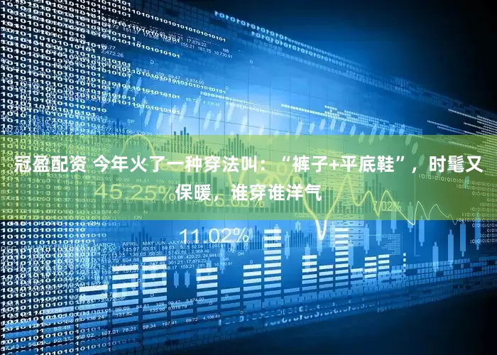 冠盈配資 今年火了一種穿法叫：“褲子+平底鞋”，時髦又保暖，誰穿誰洋氣