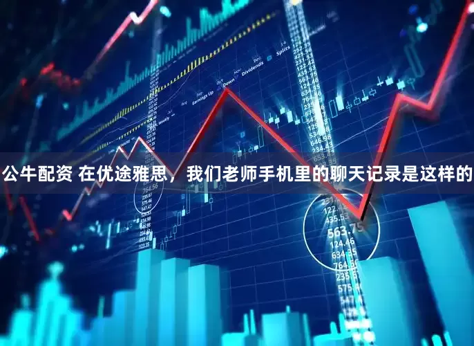 公牛配資 在優(yōu)途雅思，我們老師手機里的聊天記錄是這樣的